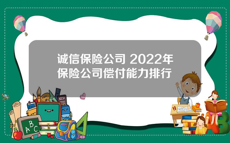 诚信保险公司 2022年保险公司偿付能力排行